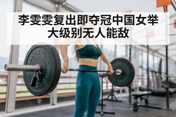 李雯雯复出即夺冠中国女举大级别无人能敌